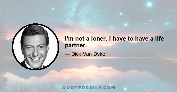 I'm not a loner. I have to have a life partner.