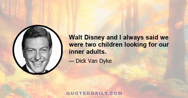 Walt Disney and I always said we were two children looking for our inner adults.