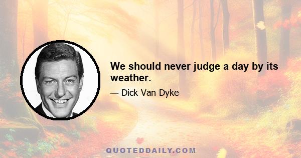 We should never judge a day by its weather.