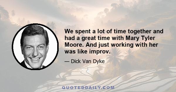 We spent a lot of time together and had a great time with Mary Tyler Moore. And just working with her was like improv.