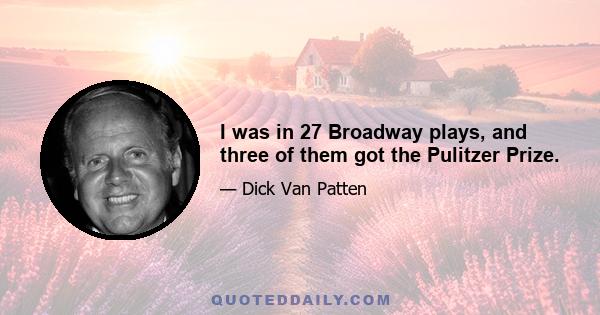 I was in 27 Broadway plays, and three of them got the Pulitzer Prize.