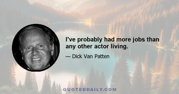 I've probably had more jobs than any other actor living.