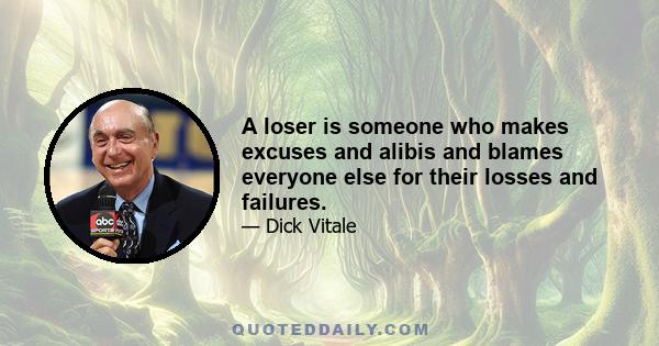 A loser is someone who makes excuses and alibis and blames everyone else for their losses and failures.