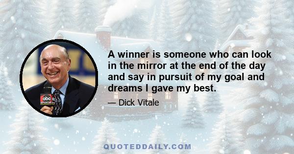 A winner is someone who can look in the mirror at the end of the day and say in pursuit of my goal and dreams I gave my best.