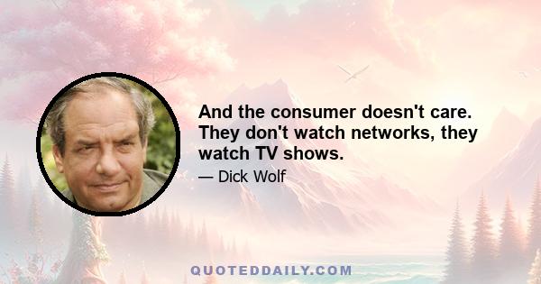 And the consumer doesn't care. They don't watch networks, they watch TV shows.