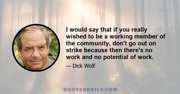 I would say that if you really wished to be a working member of the community, don't go out on strike because then there's no work and no potential of work.