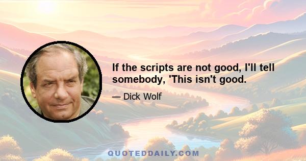 If the scripts are not good, I'll tell somebody, 'This isn't good.