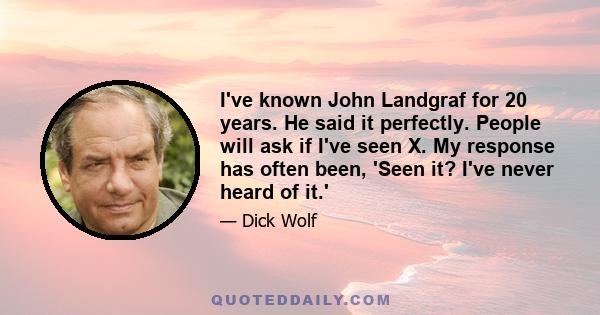 I've known John Landgraf for 20 years. He said it perfectly. People will ask if I've seen X. My response has often been, 'Seen it? I've never heard of it.'