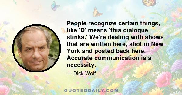 People recognize certain things, like 'D' means 'this dialogue stinks.' We're dealing with shows that are written here, shot in New York and posted back here. Accurate communication is a necessity.