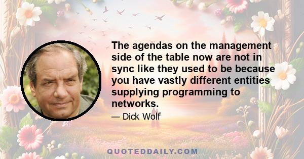 The agendas on the management side of the table now are not in sync like they used to be because you have vastly different entities supplying programming to networks.