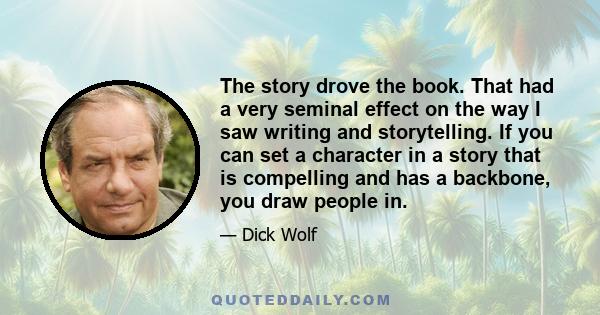 The story drove the book. That had a very seminal effect on the way I saw writing and storytelling. If you can set a character in a story that is compelling and has a backbone, you draw people in.