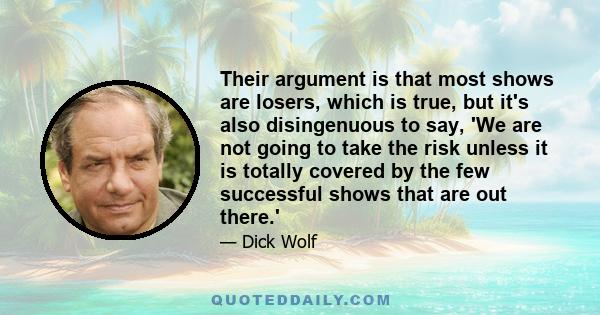 Their argument is that most shows are losers, which is true, but it's also disingenuous to say, 'We are not going to take the risk unless it is totally covered by the few successful shows that are out there.'