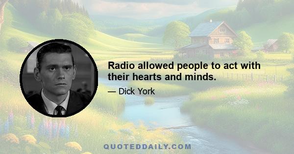 Radio allowed people to act with their hearts and minds.