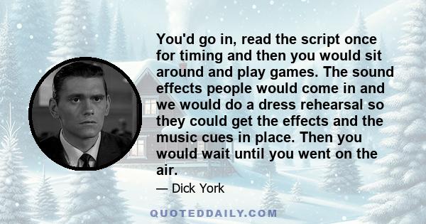 You'd go in, read the script once for timing and then you would sit around and play games. The sound effects people would come in and we would do a dress rehearsal so they could get the effects and the music cues in