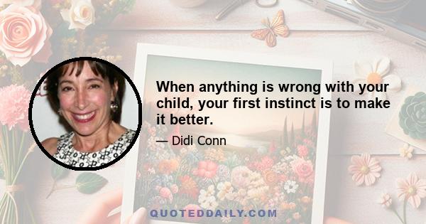 When anything is wrong with your child, your first instinct is to make it better.