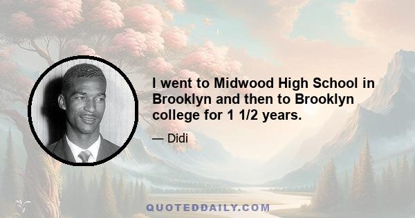 I went to Midwood High School in Brooklyn and then to Brooklyn college for 1 1/2 years.