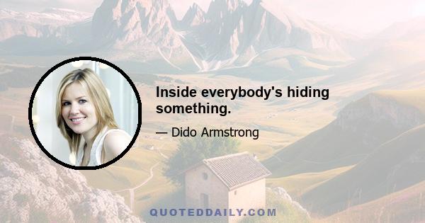 Inside everybody's hiding something.