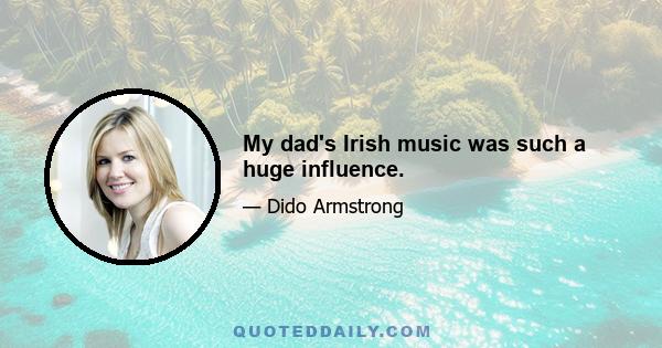 My dad's Irish music was such a huge influence.