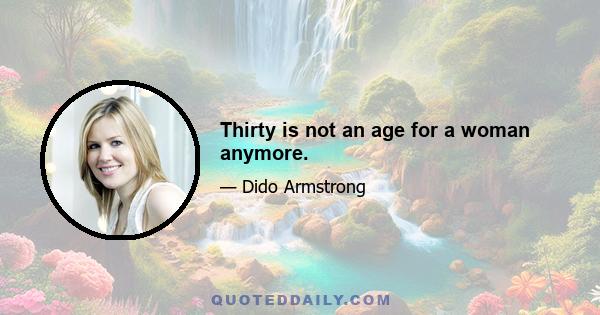 Thirty is not an age for a woman anymore.