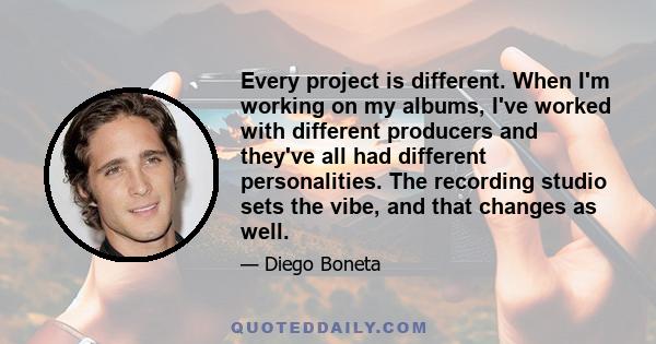 Every project is different. When I'm working on my albums, I've worked with different producers and they've all had different personalities. The recording studio sets the vibe, and that changes as well.