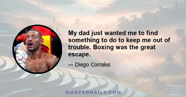 My dad just wanted me to find something to do to keep me out of trouble. Boxing was the great escape.