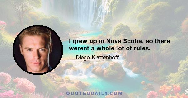 I grew up in Nova Scotia, so there werent a whole lot of rules.