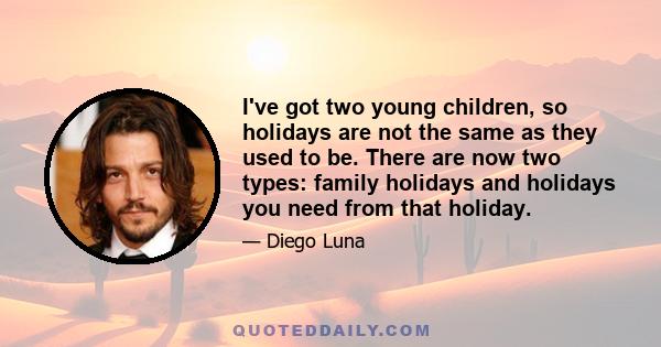 I've got two young children, so holidays are not the same as they used to be. There are now two types: family holidays and holidays you need from that holiday.