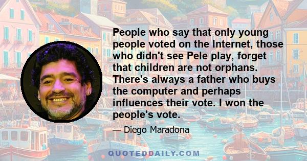 People who say that only young people voted on the Internet, those who didn't see Pele play, forget that children are not orphans. There's always a father who buys the computer and perhaps influences their vote. I won