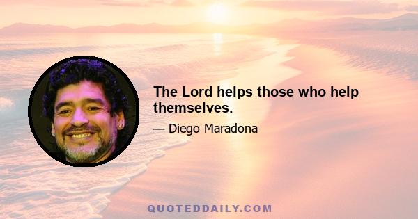 The Lord helps those who help themselves.