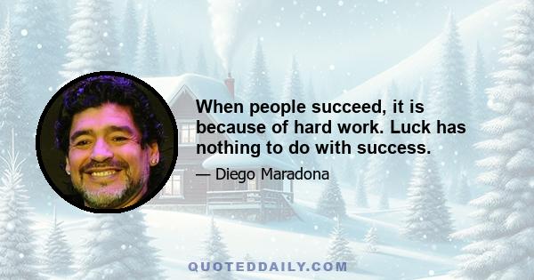 When people succeed, it is because of hard work. Luck has nothing to do with success.