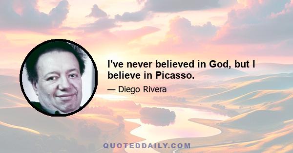 I've never believed in God, but I believe in Picasso.