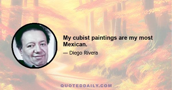 My cubist paintings are my most Mexican.