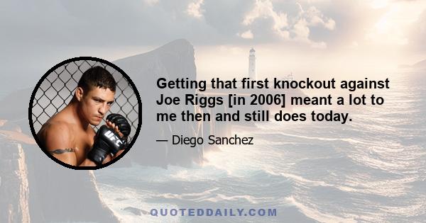 Getting that first knockout against Joe Riggs [in 2006] meant a lot to me then and still does today.