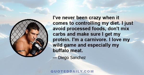 I've never been crazy when it comes to controlling my diet. I just avoid processed foods, don't mix carbs and make sure I get my protein. I'm a carnivore. I love my wild game and especially my buffalo meat.