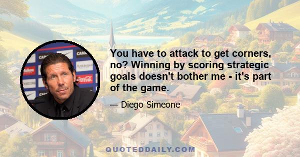 You have to attack to get corners, no? Winning by scoring strategic goals doesn't bother me - it's part of the game.