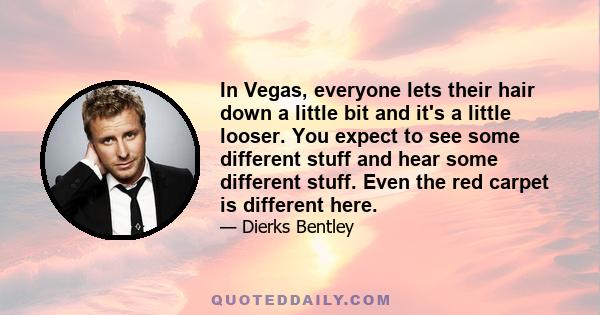 In Vegas, everyone lets their hair down a little bit and it's a little looser. You expect to see some different stuff and hear some different stuff. Even the red carpet is different here.