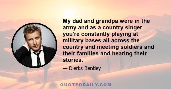 My dad and grandpa were in the army and as a country singer you're constantly playing at military bases all across the country and meeting soldiers and their families and hearing their stories.