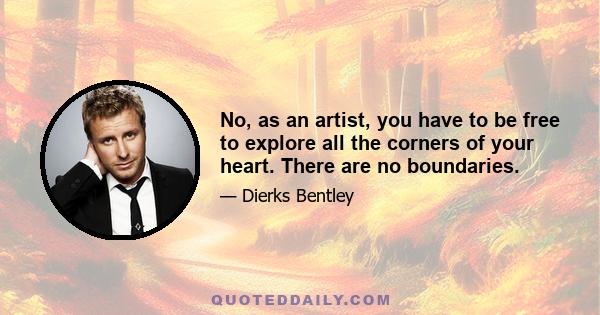 No, as an artist, you have to be free to explore all the corners of your heart. There are no boundaries.