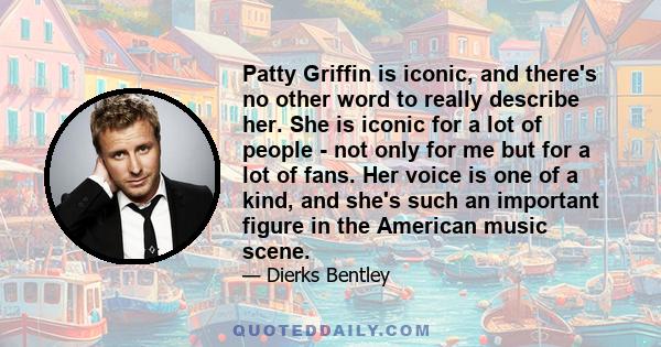 Patty Griffin is iconic, and there's no other word to really describe her. She is iconic for a lot of people - not only for me but for a lot of fans. Her voice is one of a kind, and she's such an important figure in the 