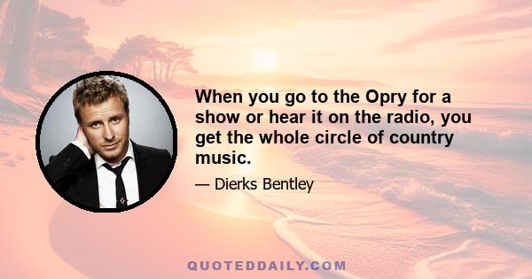 When you go to the Opry for a show or hear it on the radio, you get the whole circle of country music.