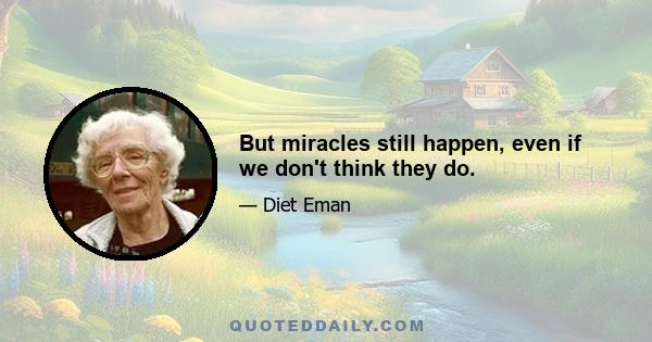 But miracles still happen, even if we don't think they do.