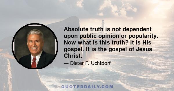 Absolute truth is not dependent upon public opinion or popularity. Now what is this truth? It is His gospel. It is the gospel of Jesus Christ.