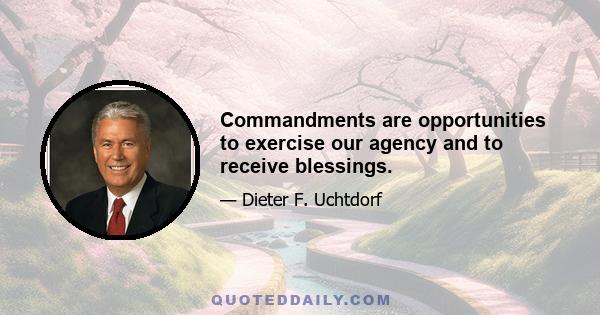 Commandments are opportunities to exercise our agency and to receive blessings.