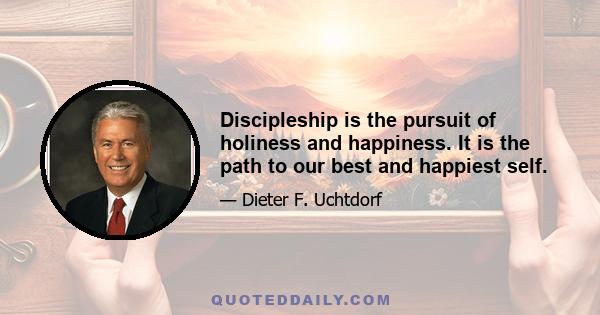 Discipleship is the pursuit of holiness and happiness. It is the path to our best and happiest self.