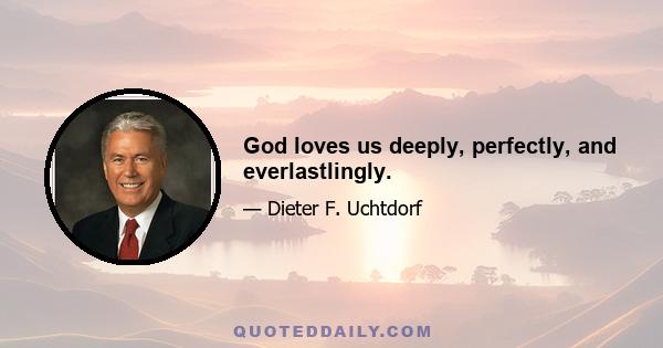 God loves us deeply, perfectly, and everlastlingly.