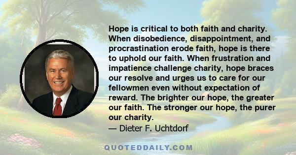 Hope is critical to both faith and charity. When disobedience, disappointment, and procrastination erode faith, hope is there to uphold our faith. When frustration and impatience challenge charity, hope braces our