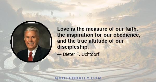 Love is the measure of our faith, the inspiration for our obedience, and the true altitude of our discipleship.