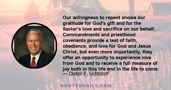 Our willingness to repent shows our gratitude for God's gift and for the Savior's love and sacrifice on our behalf. Commandments and priesthood covenants provide a test of faith, obedience, and love for God and Jesus