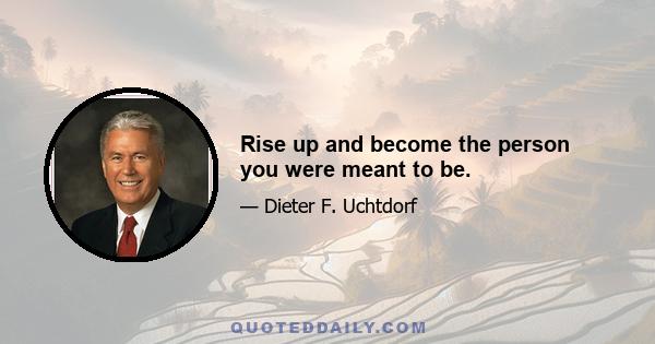 Rise up and become the person you were meant to be.