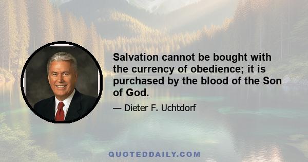 Salvation cannot be bought with the currency of obedience; it is purchased by the blood of the Son of God.